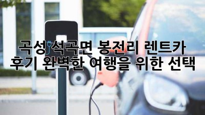 곡성 석곡면 봉전리 렌트카 후기: 완벽한 여행을 위한 선택!
